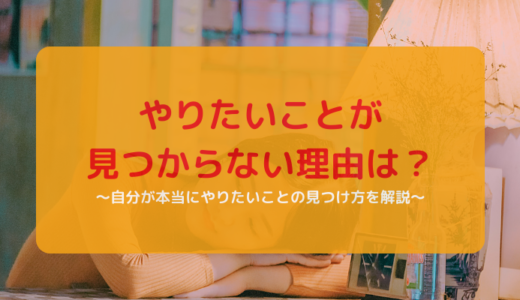 やりたいことが見つからない理由は？自分が本当にやりたいことの見つけ方を解説