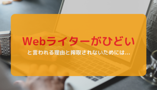 Webライターがひどいと言われる理由と搾取されないためには…