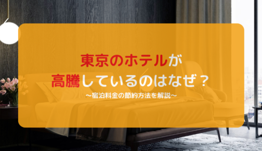 東京のホテルが高騰しているのはなぜ？宿泊料金の節約方法を解説